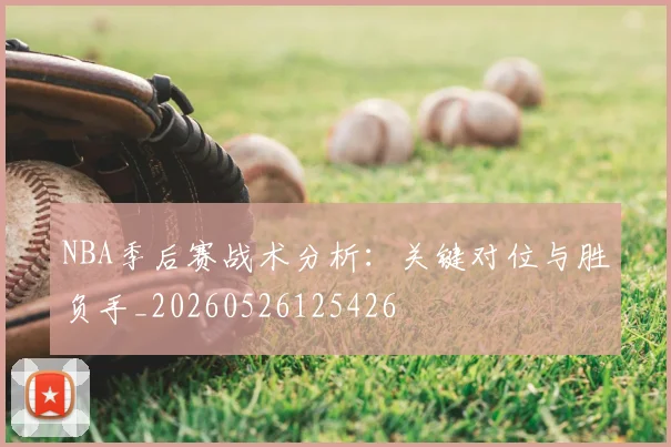 NBA季后赛战术分析：关键对位与胜负手_20260526125426
