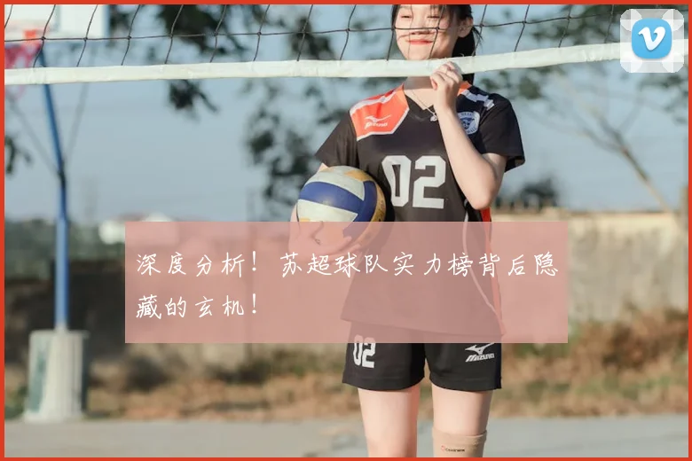 深度分析！苏超球队实力榜背后隐藏的玄机！