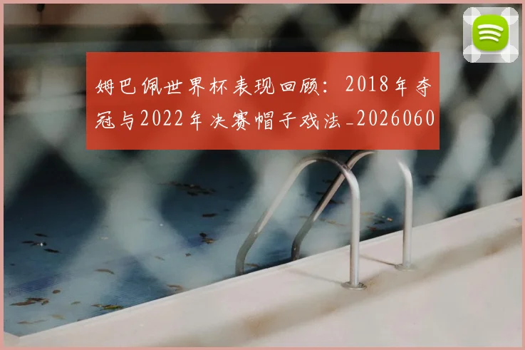 姆巴佩世界杯表现回顾：2018年夺冠与2022年决赛帽子戏法_20260601134111