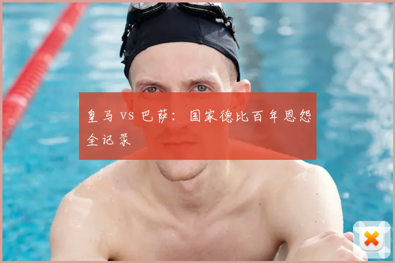 皇马 vs 巴萨:国家德比百年恩怨全记录