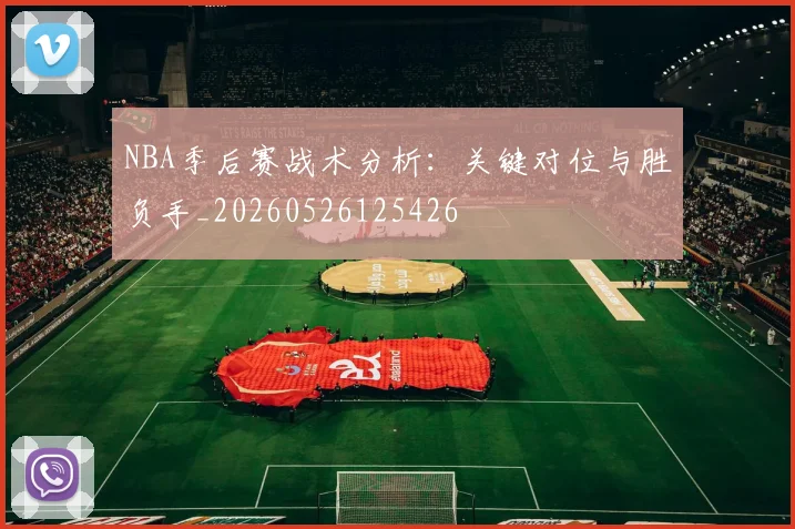 NBA季后赛战术分析：关键对位与胜负手_20260526125426