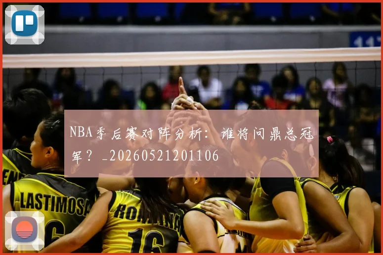 NBA季后赛对阵分析：谁将问鼎总冠军？_20260521201106