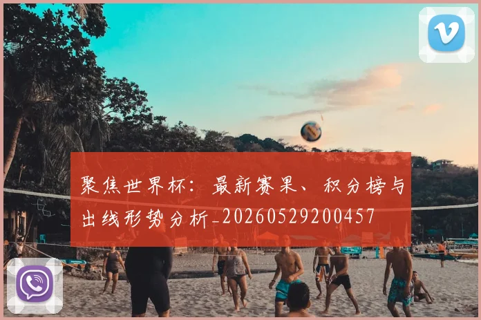 聚焦世界杯：最新赛果、积分榜与出线形势分析_20260529200457
