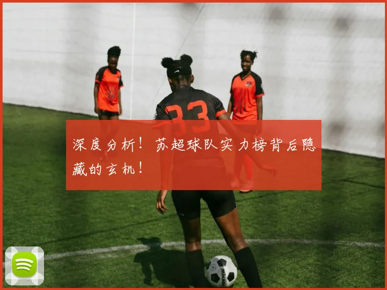 深度分析！苏超球队实力榜背后隐藏的玄机！